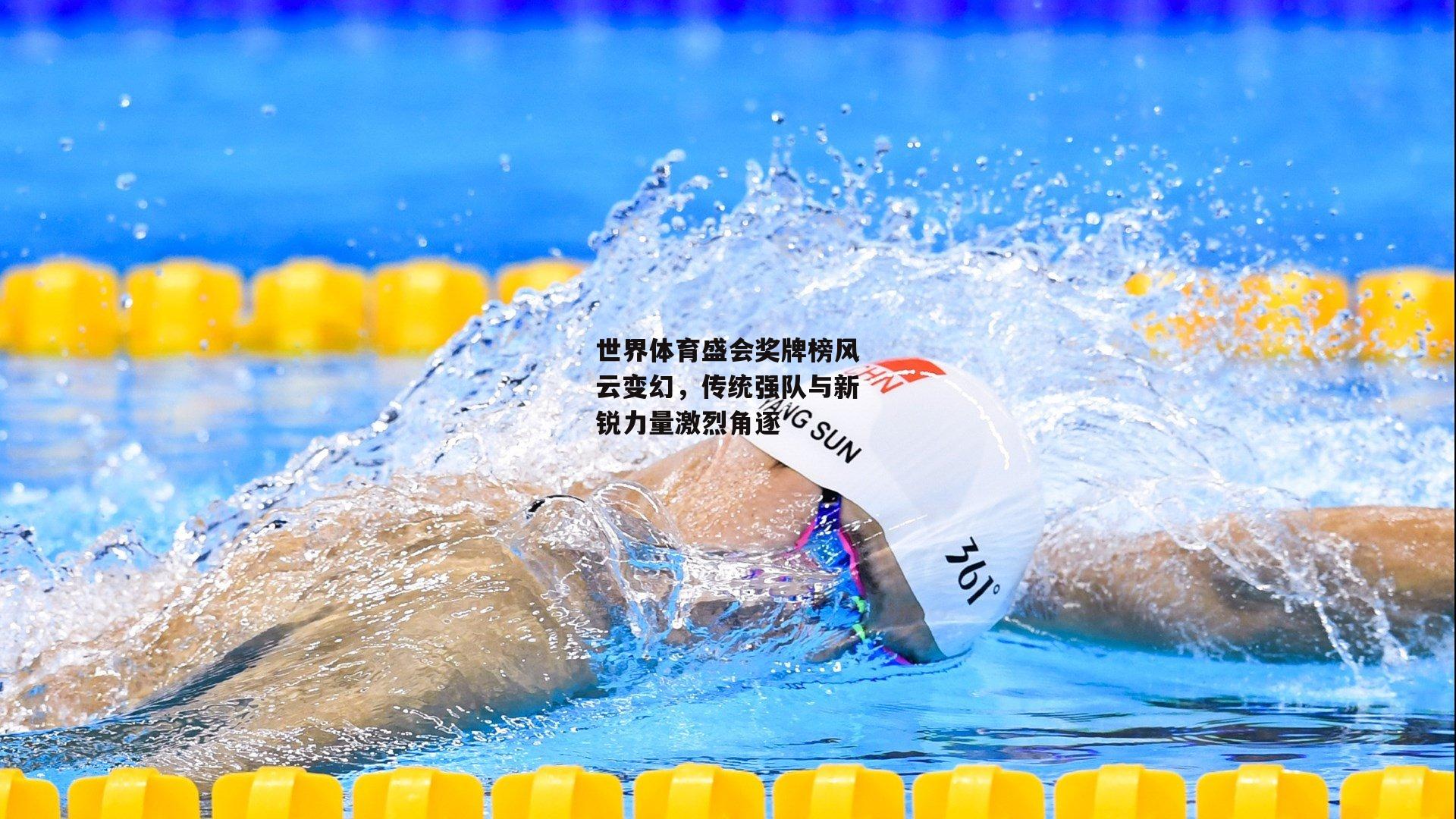 世界体育盛会奖牌榜风云变幻，传统强队与新锐力量激烈角逐
